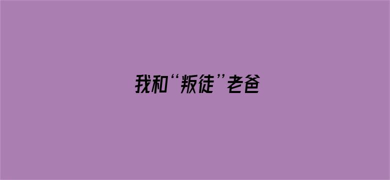 我和“叛徒”老爸