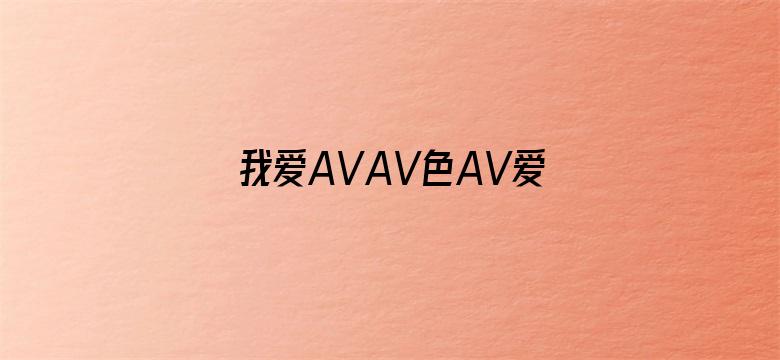 >我爱AVAV色AV爱AVAV横幅海报图