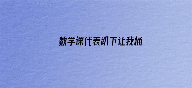 >数学课代表趴下让我桶免费网站横幅海报图