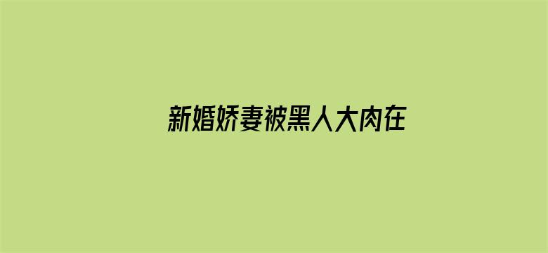 >新婚娇妻被黑人大肉在线观看横幅海报图