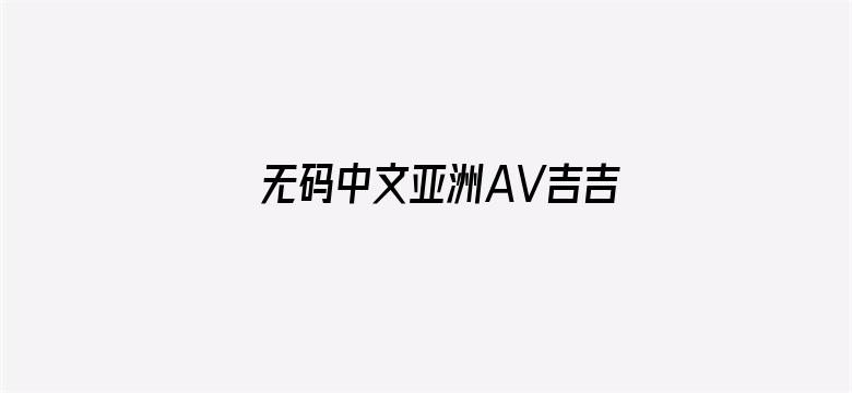 >无码中文亚洲AV吉吉影音横幅海报图