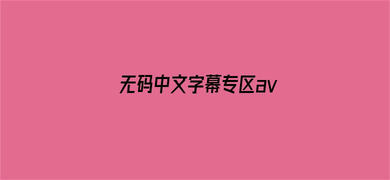 >无码中文字幕专区av不卡横幅海报图