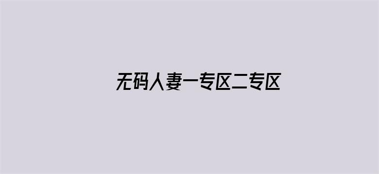 >无码人妻一专区二专区三专区横幅海报图