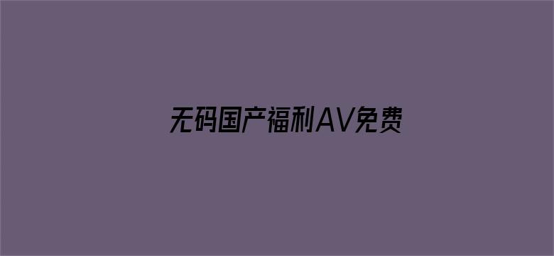 >无码国产福利AV免费私拍横幅海报图