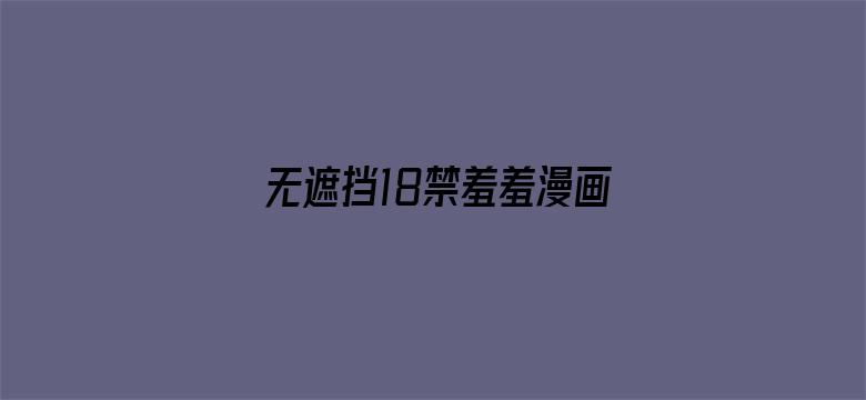 无遮挡18禁羞羞漫画免费动漫APP