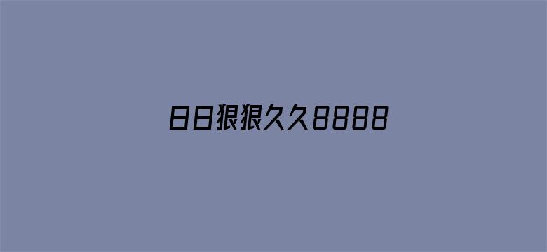 >日日狠狠久久8888偷偷色横幅海报图