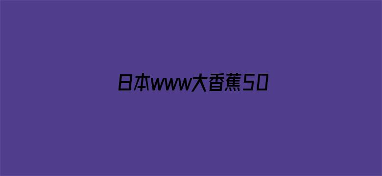 >日本www大香蕉500福利横幅海报图