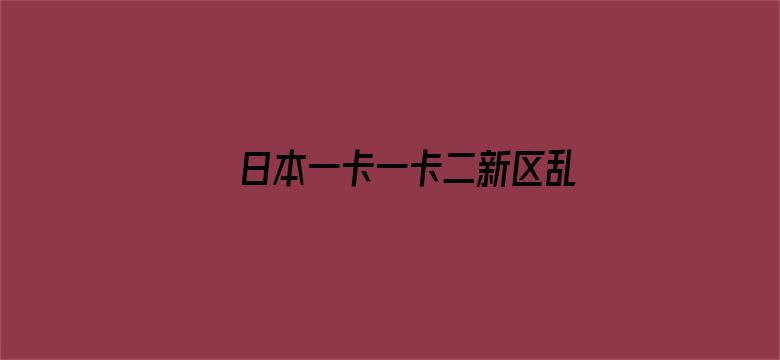 日本一卡一卡二新区乱码仙踪林网电影封面图