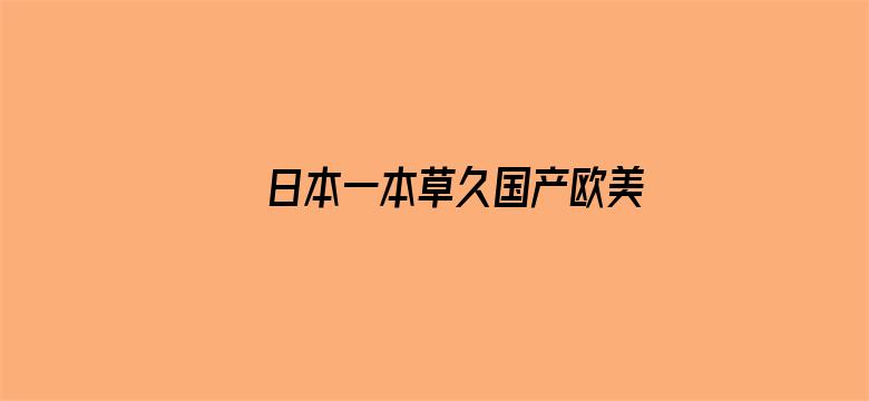 >日本一本草久国产欧美日韩横幅海报图