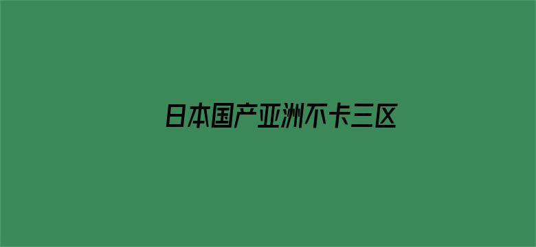 >日本国产亚洲不卡三区横幅海报图