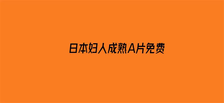 >日本妇人成熟A片免费现看横幅海报图