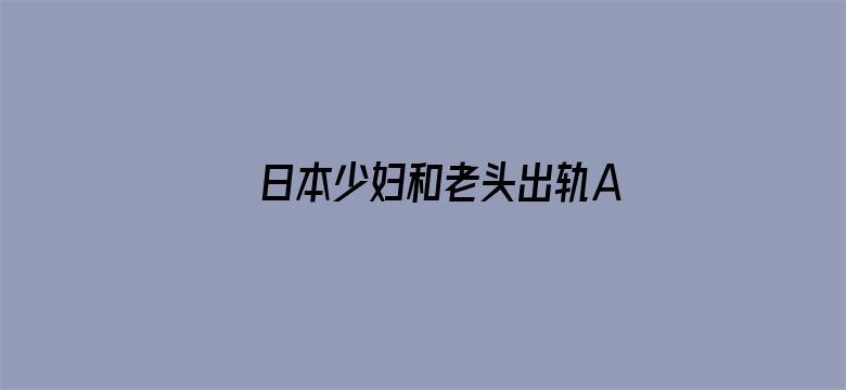 >日本少妇和老头出轨A片横幅海报图