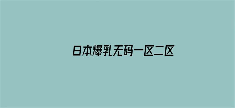 >日本爆乳无码一区二区横幅海报图