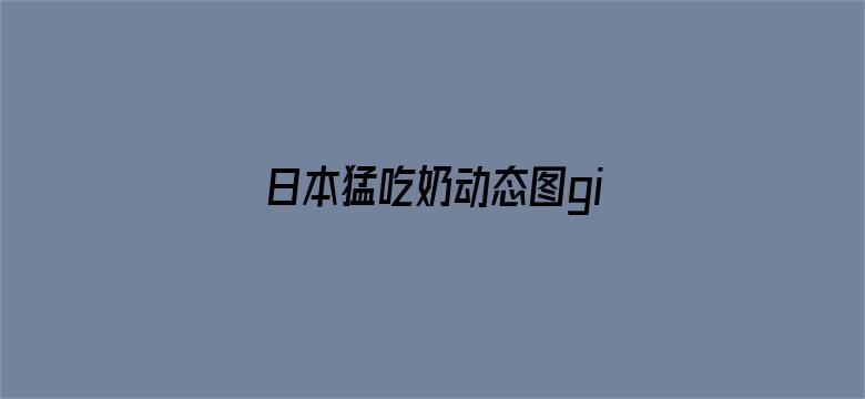 日本猛吃奶动态图gif内涵吧-Movie