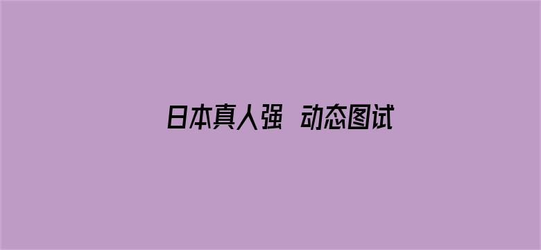 >日本真人强奷动态图试看30秒横幅海报图