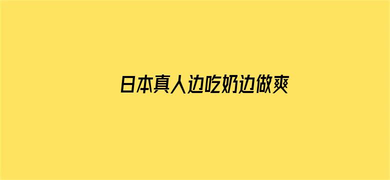 日本真人边吃奶边做爽动态图电影封面图