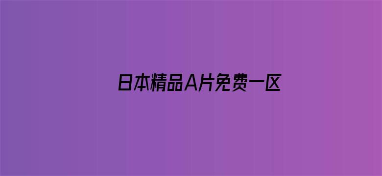 >日本精品A片免费一区二区横幅海报图