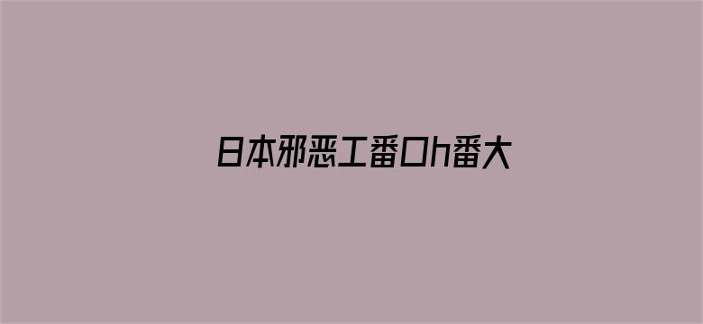 >日本邪恶工番口h番大全横幅海报图