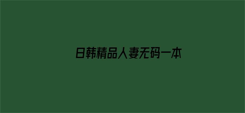 >日韩精品人妻无码一本横幅海报图