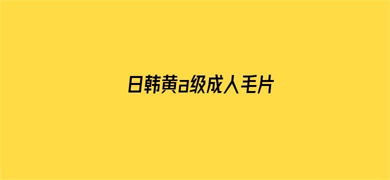 >日韩黄a级成人毛片横幅海报图