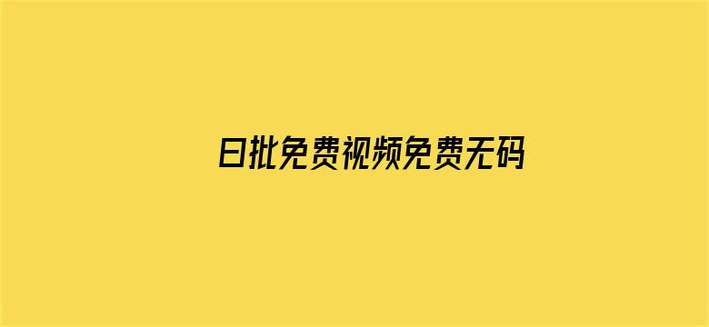 >曰批免费视频免费无码软件横幅海报图