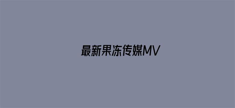 >最新果冻传媒MV横幅海报图