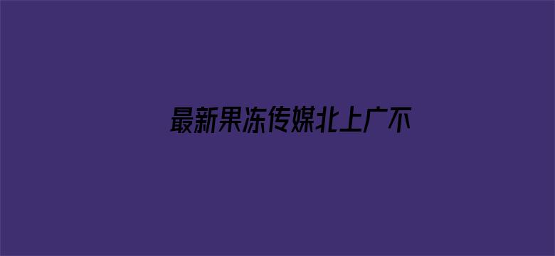 >最新果冻传媒北上广不相信眼泪横幅海报图