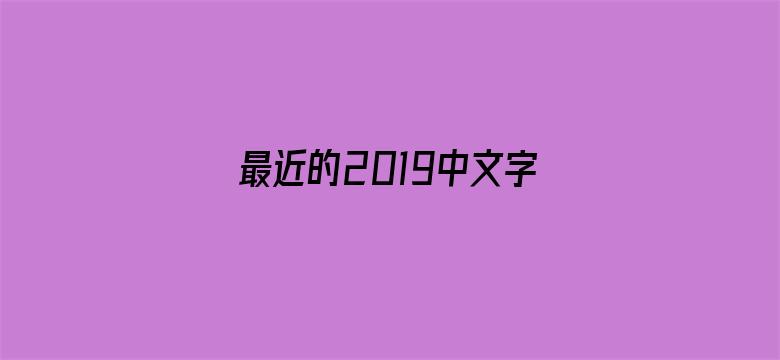 最近的2019中文字幕国语版