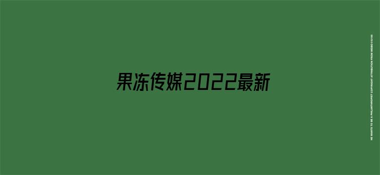 果冻传媒2022最新视频入口