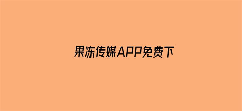 果冻传媒APP免费下载