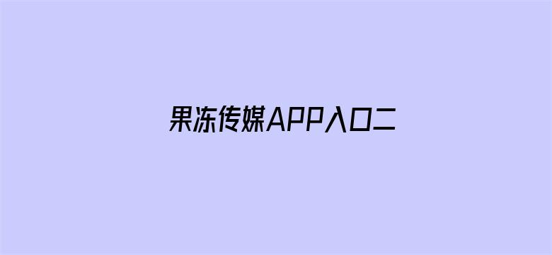 >果冻传媒APP入口二维码ioa横幅海报图