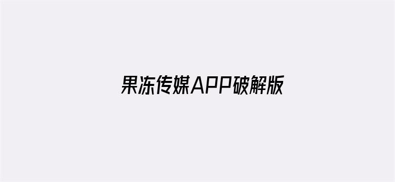 果冻传媒APP破解版高清