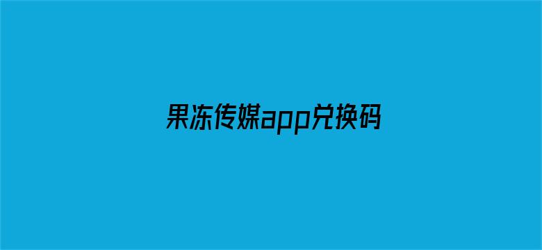 >果冻传媒app兑换码在哪里横幅海报图