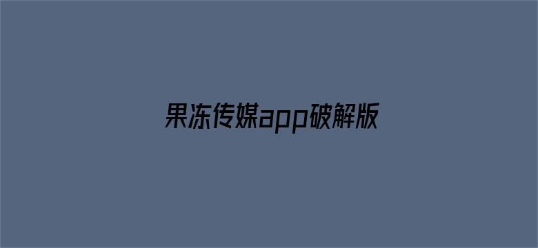 果冻传媒app破解版下载官网-Movie