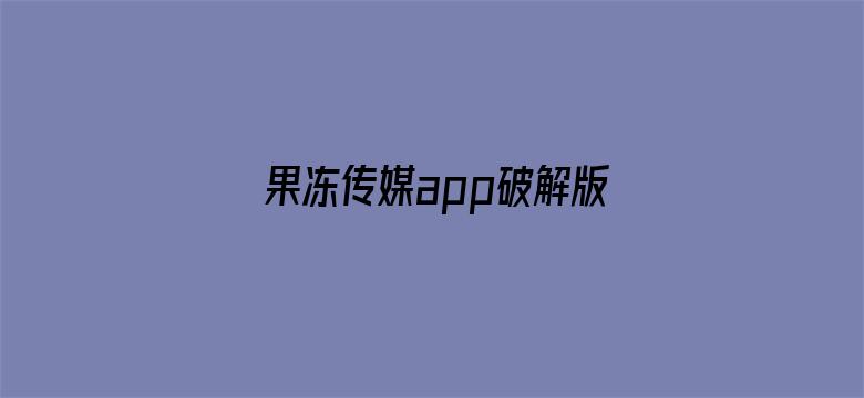 >果冻传媒app破解版网址下载横幅海报图