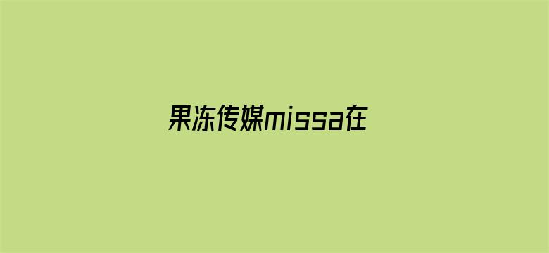 >果冻传媒missa在线视频观看横幅海报图