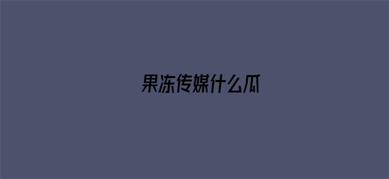 >果冻传媒什么瓜横幅海报图