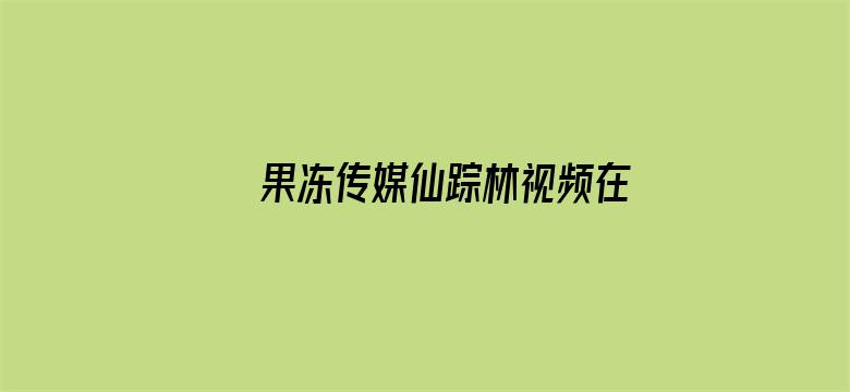 果冻传媒仙踪林视频在线观看详情介绍