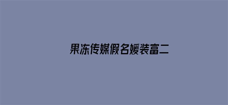 果冻传媒假名媛装富二代钓凯子被识破