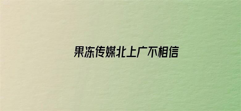 >果冻传媒北上广不相信眼泪女主角叫什么横幅海报图