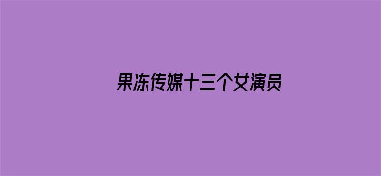 果冻传媒十三个女演员名单