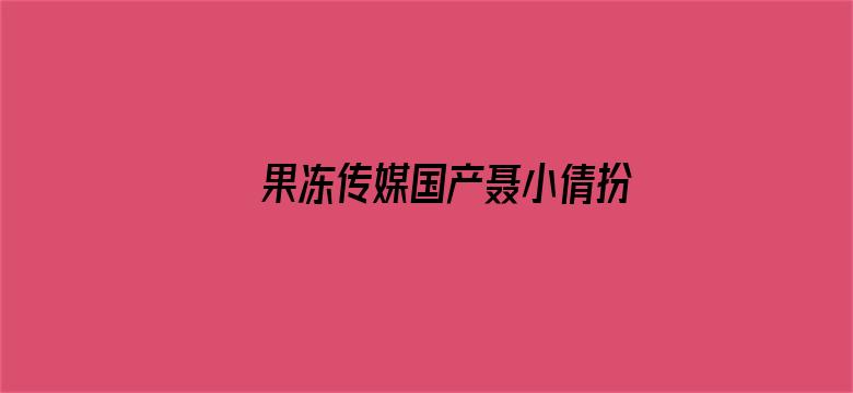 >果冻传媒国产聂小倩扮演者横幅海报图