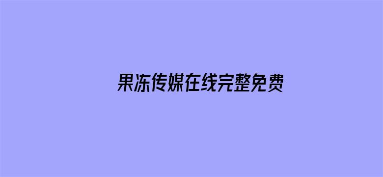 >果冻传媒在线完整免费观看视频下载横幅海报图