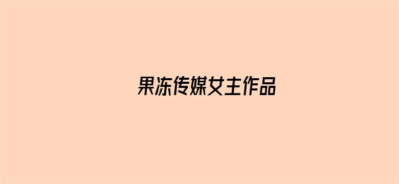 >果冻传媒女主作品横幅海报图