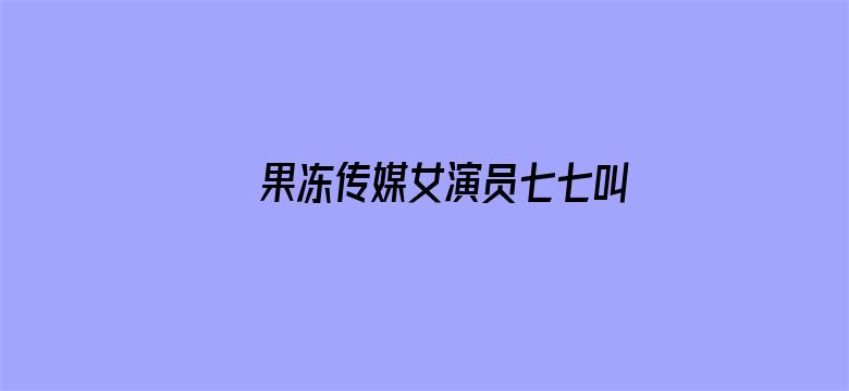 >果冻传媒女演员七七叫什么横幅海报图