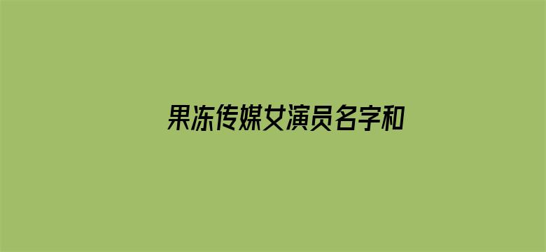 >果冻传媒女演员名字和照片横幅海报图