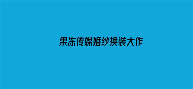 >果冻传媒婚纱换装大作战横幅海报图