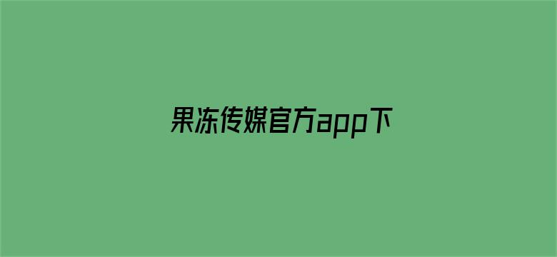 果冻传媒官方app下载