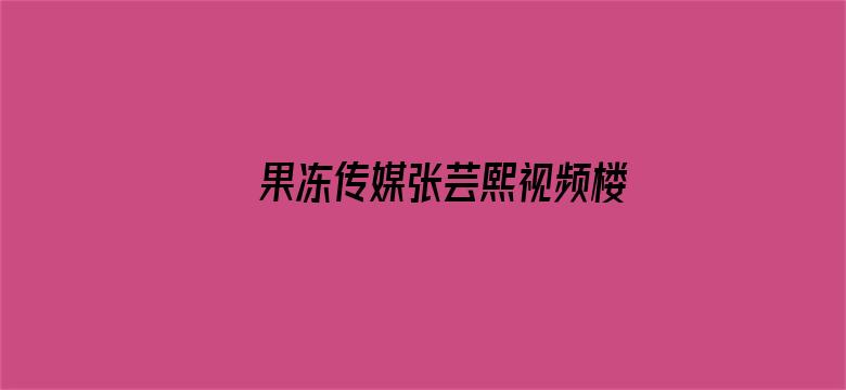 >果冻传媒张芸熙视频楼横幅海报图