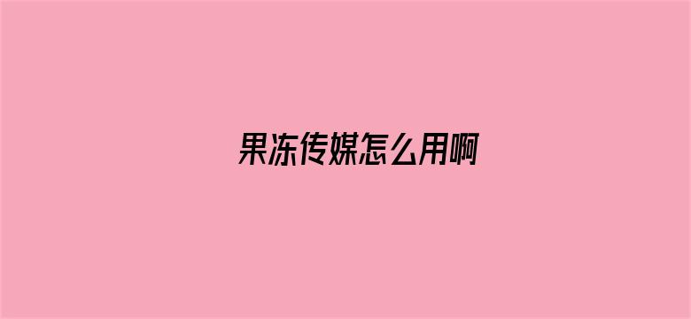 果冻传媒怎么用啊-Movie